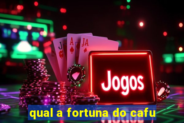 qual a fortuna do cafu